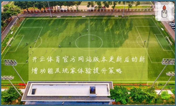 开云体育官方网站版本更新后的新增功能及玩家体验提升策略