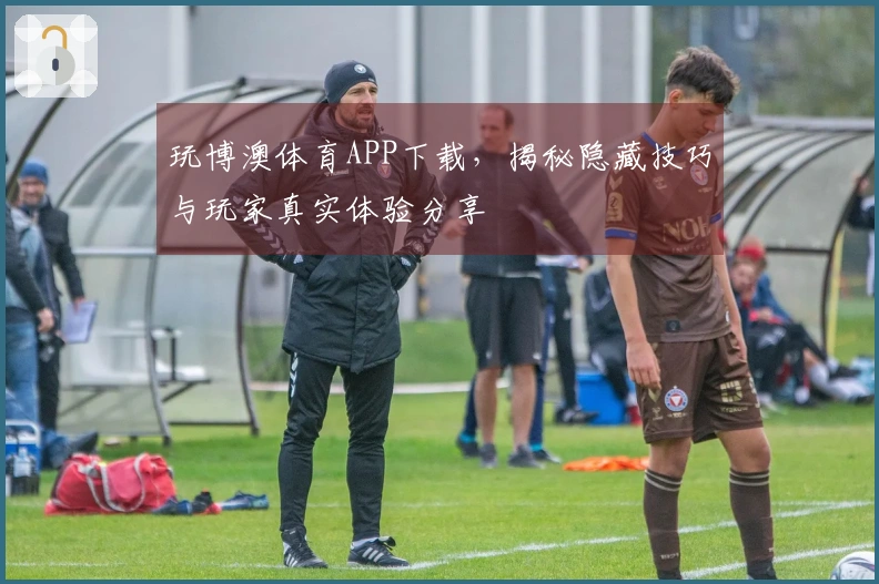 玩博澳体育APP下载，揭秘隐藏技巧与玩家真实体验分享