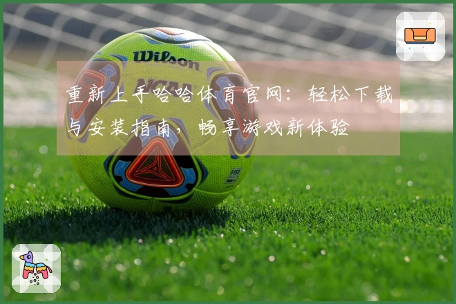 重新上手哈哈体育官网：轻松下载与安装指南，畅享游戏新体验