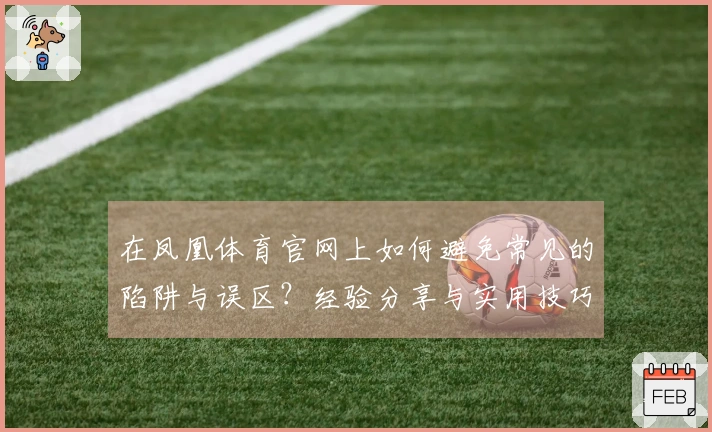 在凤凰体育官网上如何避免常见的陷阱与误区？经验分享与实用技巧大揭密