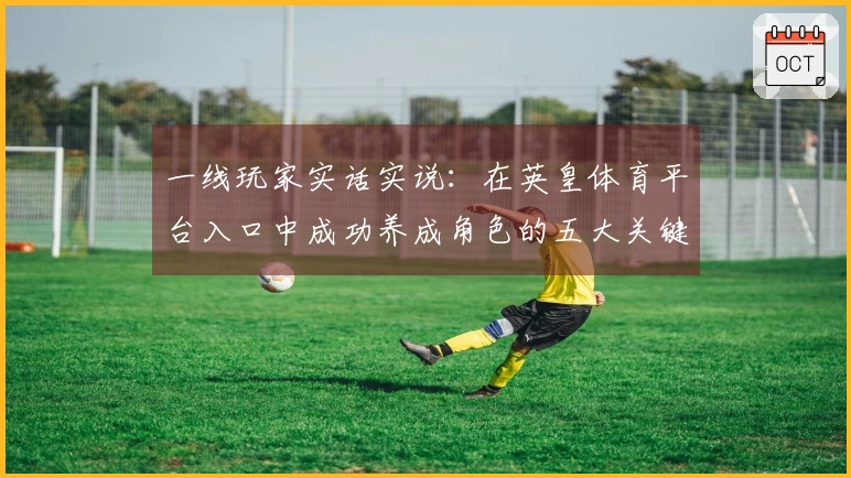 一线玩家实话实说：在英皇体育平台入口中成功养成角色的五大关键技巧