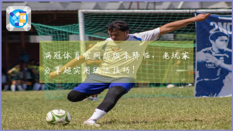 满冠体育官网新版本降临，老玩家分享超实用玩法技巧！