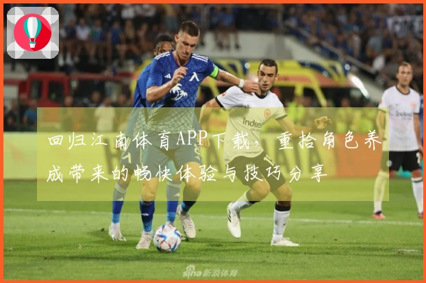 回归江南体育APP下载，重拾角色养成带来的畅快体验与技巧分享