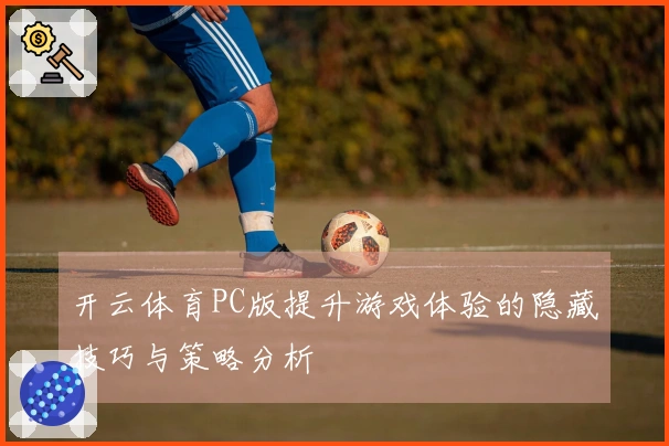 开云体育PC版提升游戏体验的隐藏技巧与策略分析