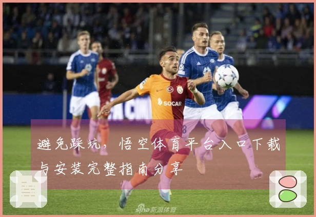 避免踩坑，悟空体育平台入口下载与安装完整指南分享