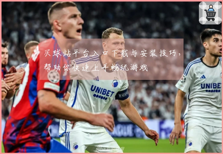 买球站平台入口下载与安装技巧，帮助你快速上手畅玩游戏